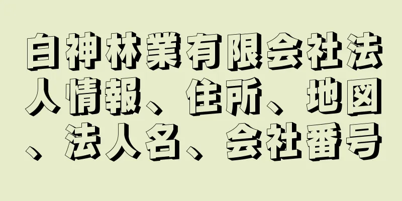 白神林業有限会社法人情報、住所、地図、法人名、会社番号