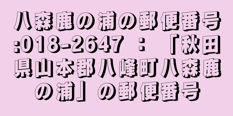 八森鹿の浦の郵便番号:018-2647 ： 「秋田県山本郡八峰町八森鹿の浦」の郵便番号