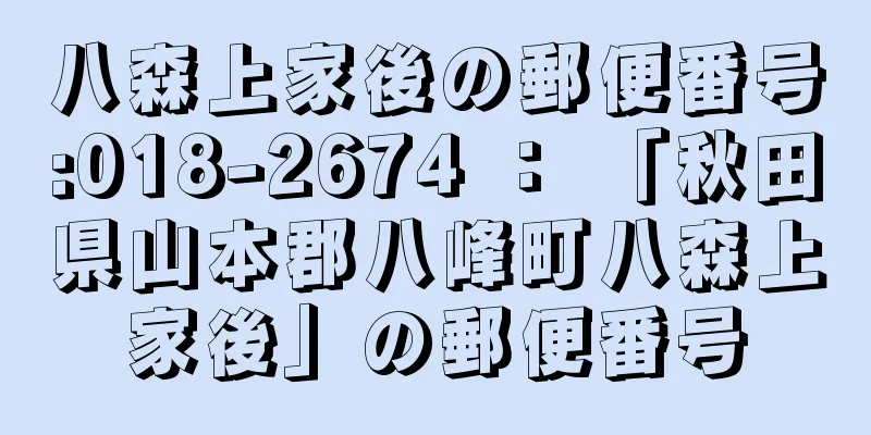 八森上家後の郵便番号:018-2674 ： 「秋田県山本郡八峰町八森上家後」の郵便番号