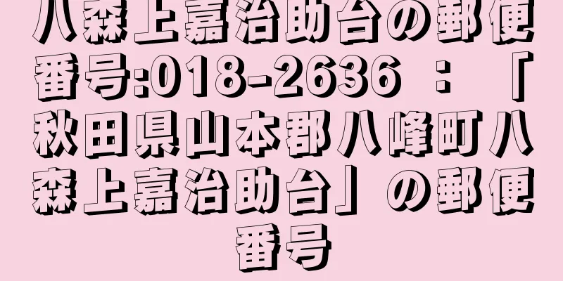 八森上嘉治助台の郵便番号:018-2636 ： 「秋田県山本郡八峰町八森上嘉治助台」の郵便番号