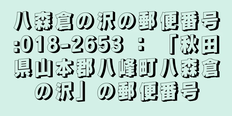 八森倉の沢の郵便番号:018-2653 ： 「秋田県山本郡八峰町八森倉の沢」の郵便番号