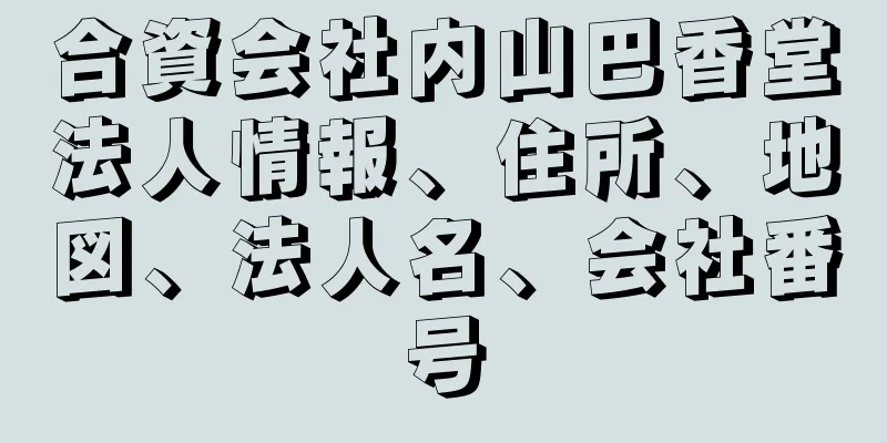 合資会社内山巴香堂法人情報、住所、地図、法人名、会社番号