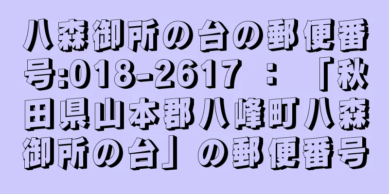 八森御所の台の郵便番号:018-2617 ： 「秋田県山本郡八峰町八森御所の台」の郵便番号