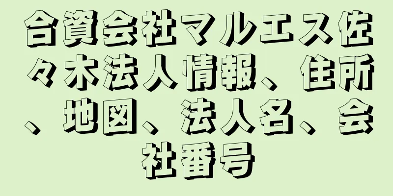 合資会社マルエス佐々木法人情報、住所、地図、法人名、会社番号