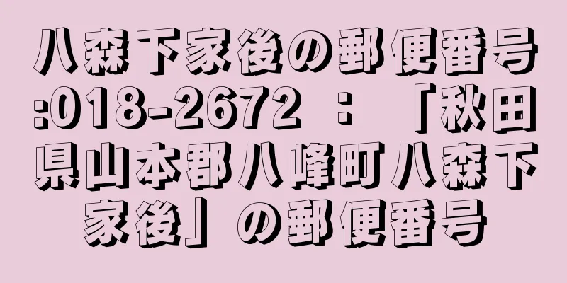 八森下家後の郵便番号:018-2672 ： 「秋田県山本郡八峰町八森下家後」の郵便番号