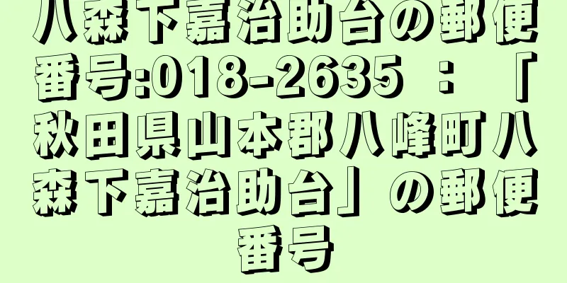 八森下嘉治助台の郵便番号:018-2635 ： 「秋田県山本郡八峰町八森下嘉治助台」の郵便番号