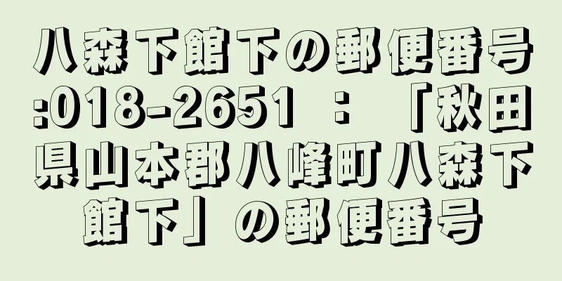 八森下館下の郵便番号:018-2651 ： 「秋田県山本郡八峰町八森下館下」の郵便番号