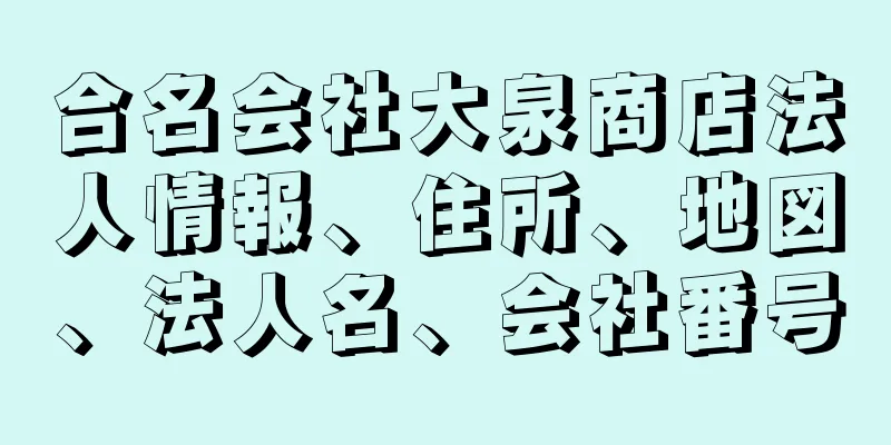 合名会社大泉商店法人情報、住所、地図、法人名、会社番号