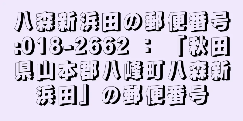 八森新浜田の郵便番号:018-2662 ： 「秋田県山本郡八峰町八森新浜田」の郵便番号