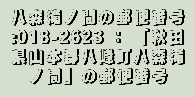 八森滝ノ間の郵便番号:018-2623 ： 「秋田県山本郡八峰町八森滝ノ間」の郵便番号