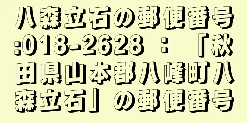 八森立石の郵便番号:018-2628 ： 「秋田県山本郡八峰町八森立石」の郵便番号