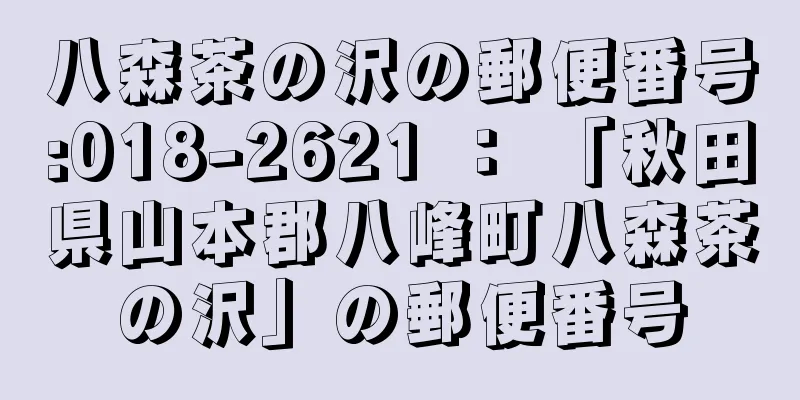 八森茶の沢の郵便番号:018-2621 ： 「秋田県山本郡八峰町八森茶の沢」の郵便番号