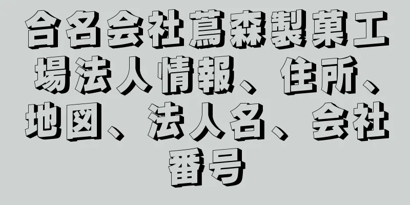 合名会社蔦森製菓工場法人情報、住所、地図、法人名、会社番号