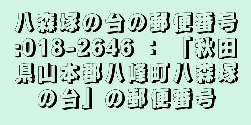 八森塚の台の郵便番号:018-2646 ： 「秋田県山本郡八峰町八森塚の台」の郵便番号