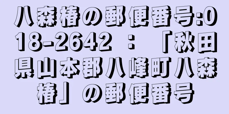 八森椿の郵便番号:018-2642 ： 「秋田県山本郡八峰町八森椿」の郵便番号