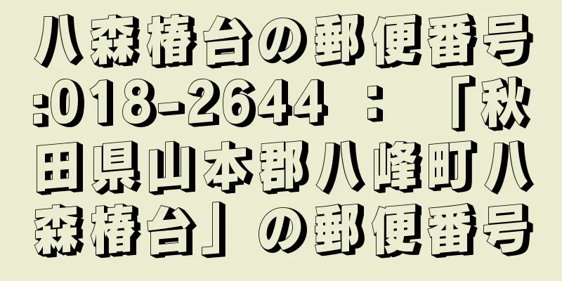 八森椿台の郵便番号:018-2644 ： 「秋田県山本郡八峰町八森椿台」の郵便番号