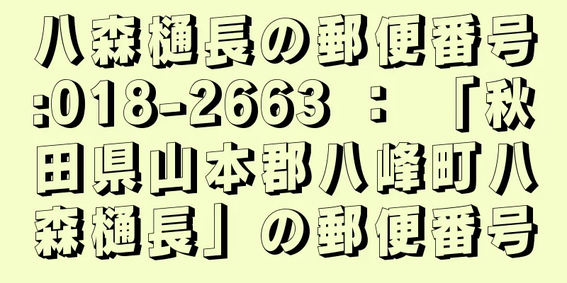 八森樋長の郵便番号:018-2663 ： 「秋田県山本郡八峰町八森樋長」の郵便番号