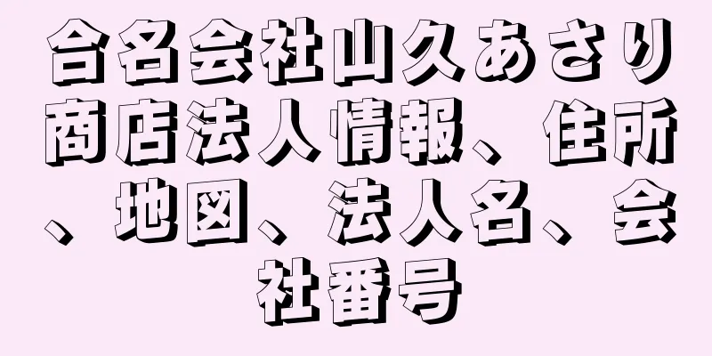 合名会社山久あさり商店法人情報、住所、地図、法人名、会社番号