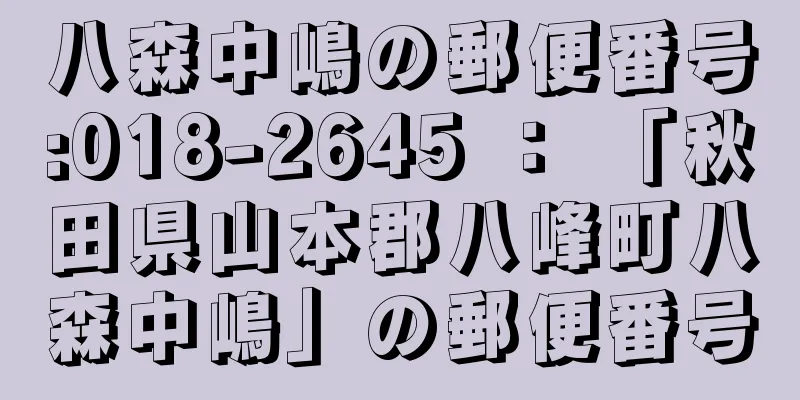 八森中嶋の郵便番号:018-2645 ： 「秋田県山本郡八峰町八森中嶋」の郵便番号