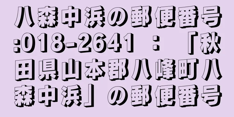 八森中浜の郵便番号:018-2641 ： 「秋田県山本郡八峰町八森中浜」の郵便番号