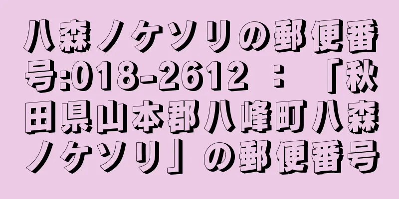 八森ノケソリの郵便番号:018-2612 ： 「秋田県山本郡八峰町八森ノケソリ」の郵便番号