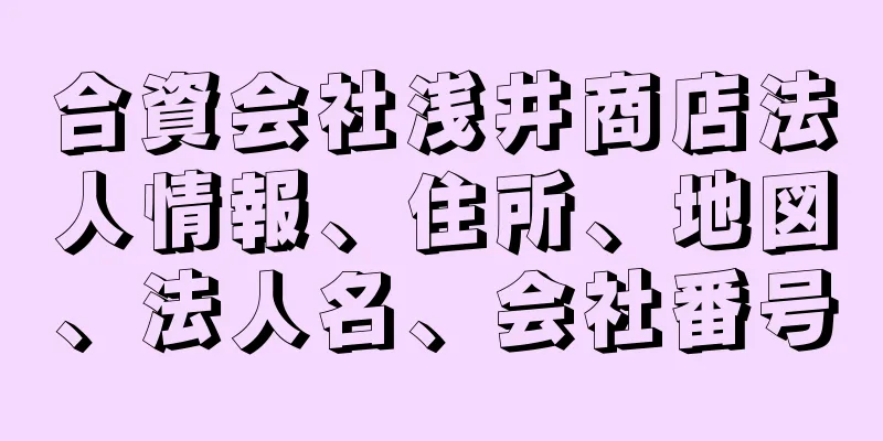 合資会社浅井商店法人情報、住所、地図、法人名、会社番号