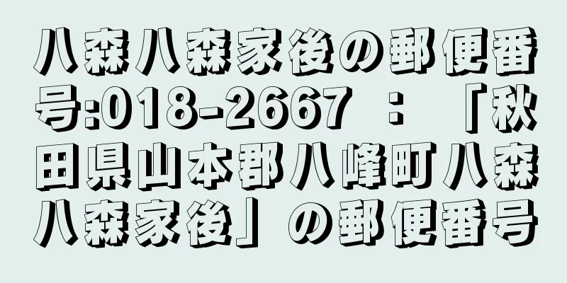 八森八森家後の郵便番号:018-2667 ： 「秋田県山本郡八峰町八森八森家後」の郵便番号