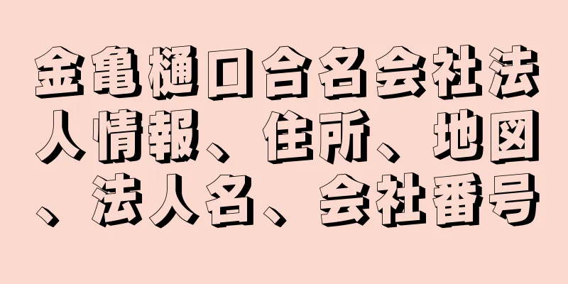 金亀樋口合名会社法人情報、住所、地図、法人名、会社番号