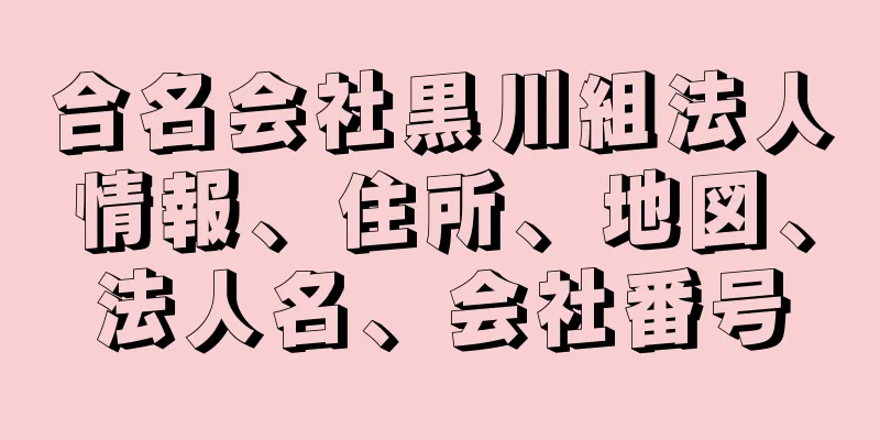 合名会社黒川組法人情報、住所、地図、法人名、会社番号
