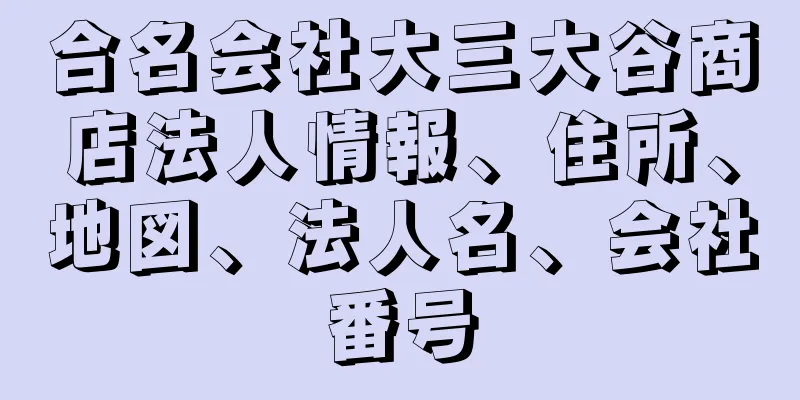 合名会社大三大谷商店法人情報、住所、地図、法人名、会社番号