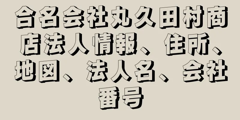 合名会社丸久田村商店法人情報、住所、地図、法人名、会社番号