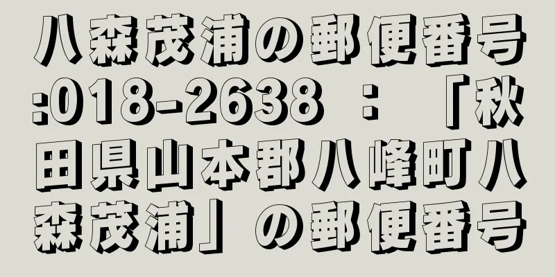 八森茂浦の郵便番号:018-2638 ： 「秋田県山本郡八峰町八森茂浦」の郵便番号