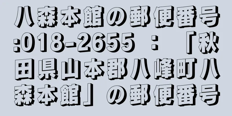 八森本館の郵便番号:018-2655 ： 「秋田県山本郡八峰町八森本館」の郵便番号