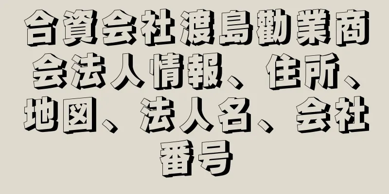 合資会社渡島勸業商会法人情報、住所、地図、法人名、会社番号