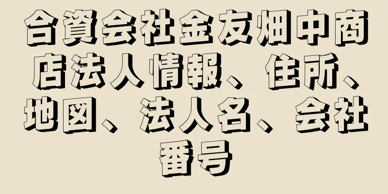 合資会社金友畑中商店法人情報、住所、地図、法人名、会社番号