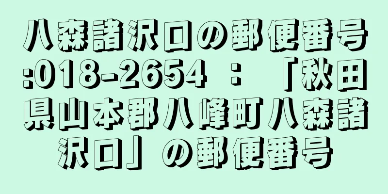 八森諸沢口の郵便番号:018-2654 ： 「秋田県山本郡八峰町八森諸沢口」の郵便番号