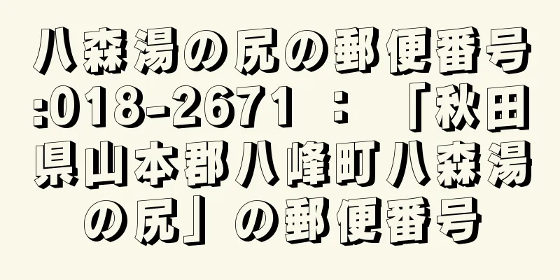 八森湯の尻の郵便番号:018-2671 ： 「秋田県山本郡八峰町八森湯の尻」の郵便番号