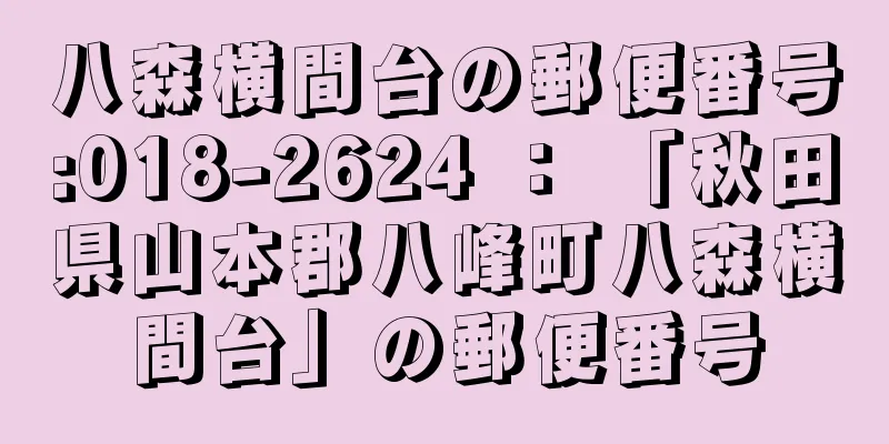 八森横間台の郵便番号:018-2624 ： 「秋田県山本郡八峰町八森横間台」の郵便番号