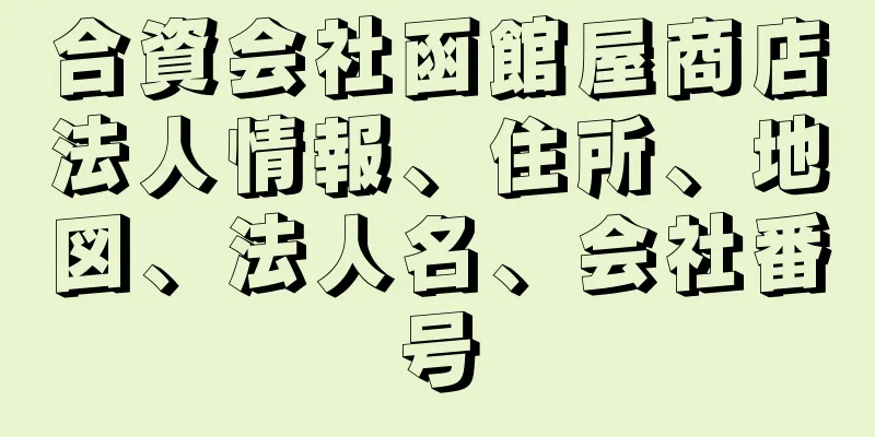 合資会社函館屋商店法人情報、住所、地図、法人名、会社番号