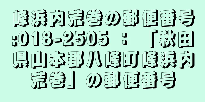 峰浜内荒巻の郵便番号:018-2505 ： 「秋田県山本郡八峰町峰浜内荒巻」の郵便番号