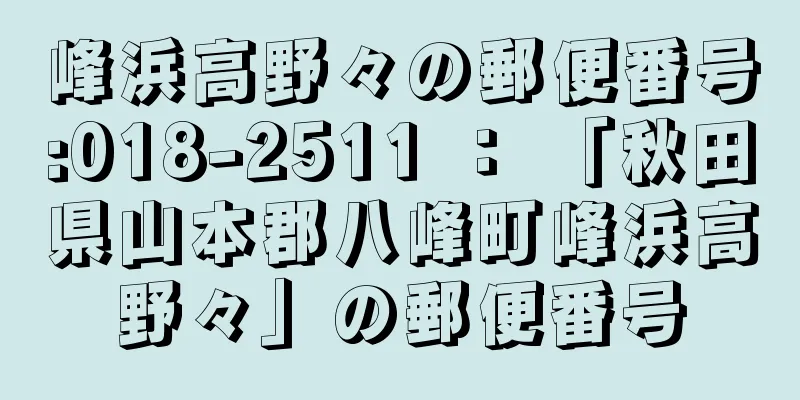 峰浜高野々の郵便番号:018-2511 ： 「秋田県山本郡八峰町峰浜高野々」の郵便番号