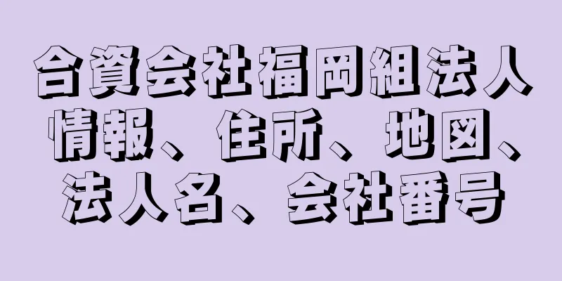 合資会社福岡組法人情報、住所、地図、法人名、会社番号