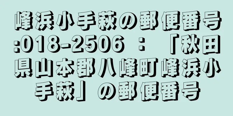 峰浜小手萩の郵便番号:018-2506 ： 「秋田県山本郡八峰町峰浜小手萩」の郵便番号