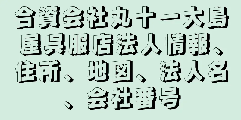 合資会社丸十一大島屋呉服店法人情報、住所、地図、法人名、会社番号