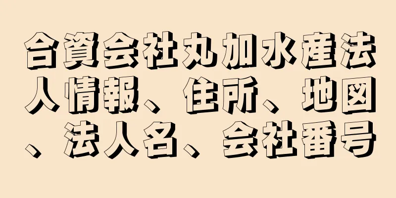 合資会社丸加水産法人情報、住所、地図、法人名、会社番号