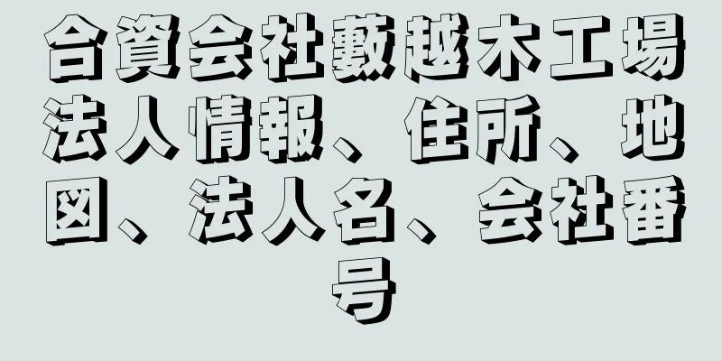 合資会社藪越木工場法人情報、住所、地図、法人名、会社番号