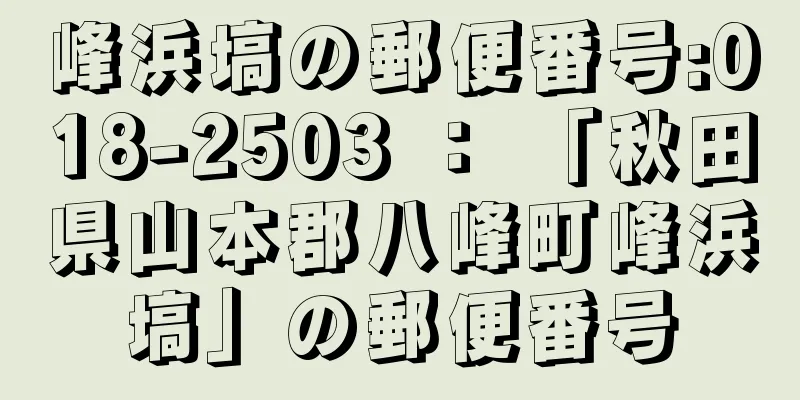 峰浜塙の郵便番号:018-2503 ： 「秋田県山本郡八峰町峰浜塙」の郵便番号