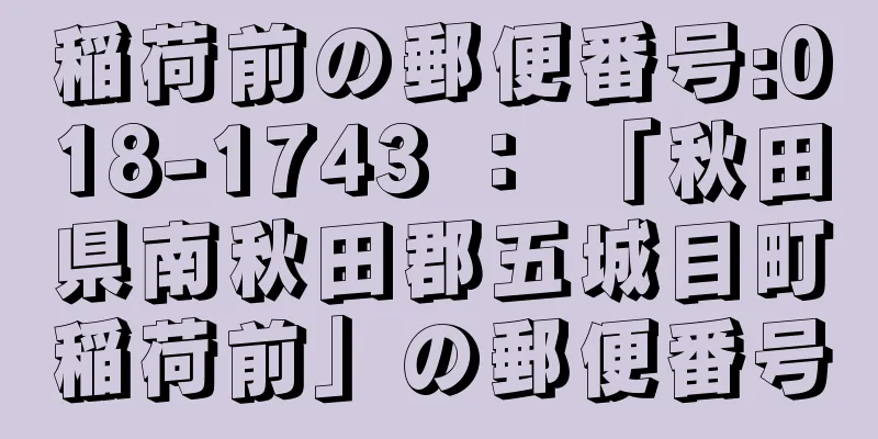 稲荷前の郵便番号:018-1743 ： 「秋田県南秋田郡五城目町稲荷前」の郵便番号