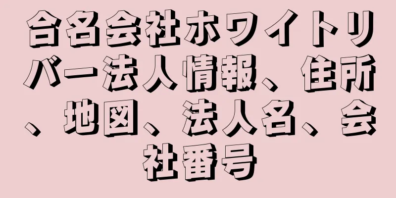 合名会社ホワイトリバー法人情報、住所、地図、法人名、会社番号