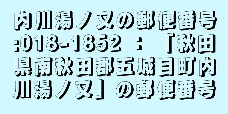 内川湯ノ又の郵便番号:018-1852 ： 「秋田県南秋田郡五城目町内川湯ノ又」の郵便番号